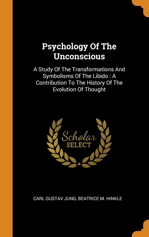 Psychology of the Unconscious: A Study of the Transformations and Symbolisms of the Libido: A Contribution to the History of the Evolution of Thought (Hardcover)