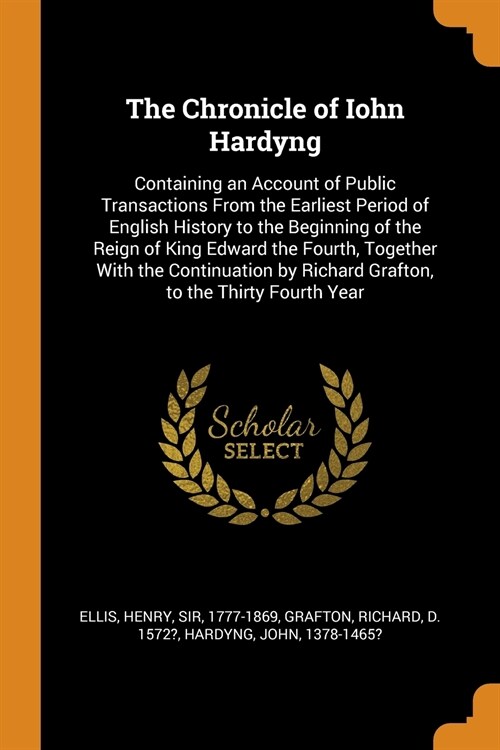 The Chronicle of Iohn Hardyng: Containing an Account of Public Transactions from the Earliest Period of English History to the Beginning of the Reign (Paperback)