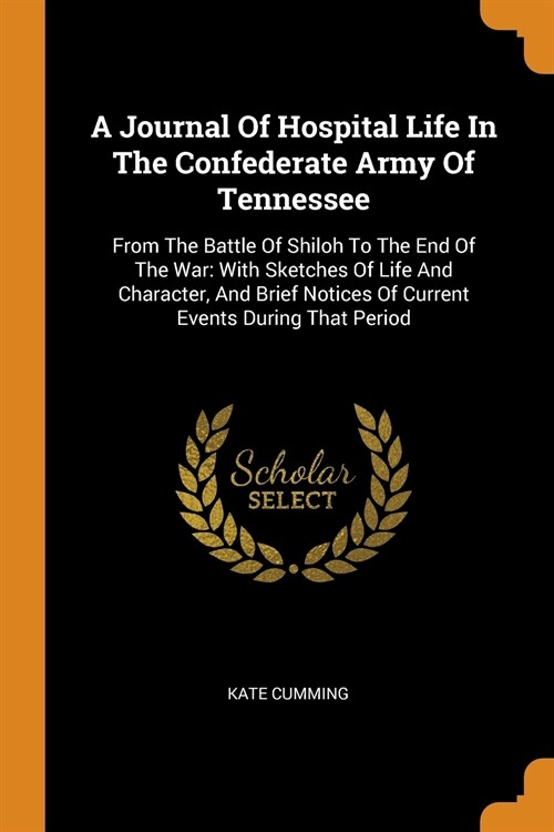 A Journal of Hospital Life in the Confederate Army of Tennessee: From the Battle of Shiloh to the End of the War: With Sketches of Life and Character, (Paperback)