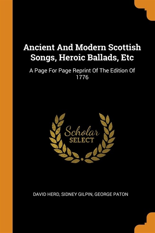 Ancient and Modern Scottish Songs, Heroic Ballads, Etc: A Page for Page Reprint of the Edition of 1776 (Paperback)