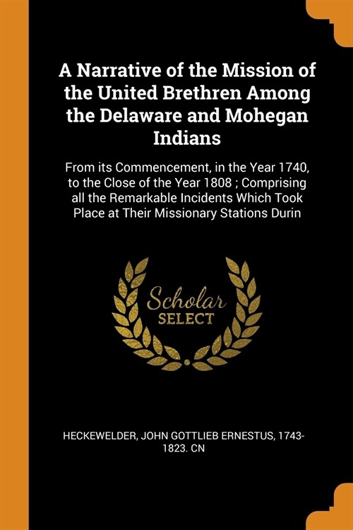 A Narrative of the Mission of the United Brethren Among the Delaware and Mohegan Indians: From Its Commencement, in the Year 1740, to the Close of the (Paperback)