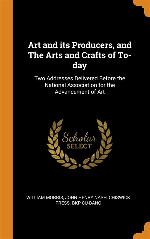 Art and Its Producers, and the Arts and Crafts of To-Day: Two Addresses Delivered Before the National Association for the Advancement of Art (Hardcover)