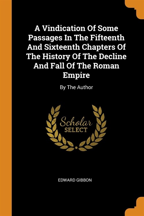 A Vindication of Some Passages in the Fifteenth and Sixteenth Chapters of the History of the Decline and Fall of the Roman Empire: By the Author (Paperback)