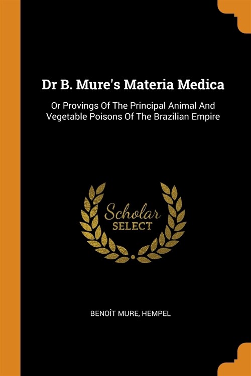 Dr B. Mures Materia Medica: Or Provings of the Principal Animal and Vegetable Poisons of the Brazilian Empire (Paperback)