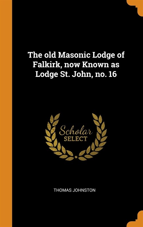 The Old Masonic Lodge of Falkirk, Now Known as Lodge St. John, No. 16 (Hardcover)