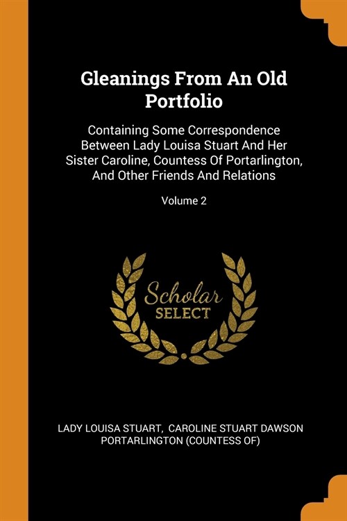 Gleanings from an Old Portfolio: Containing Some Correspondence Between Lady Louisa Stuart and Her Sister Caroline, Countess of Portarlington, and Oth (Paperback)