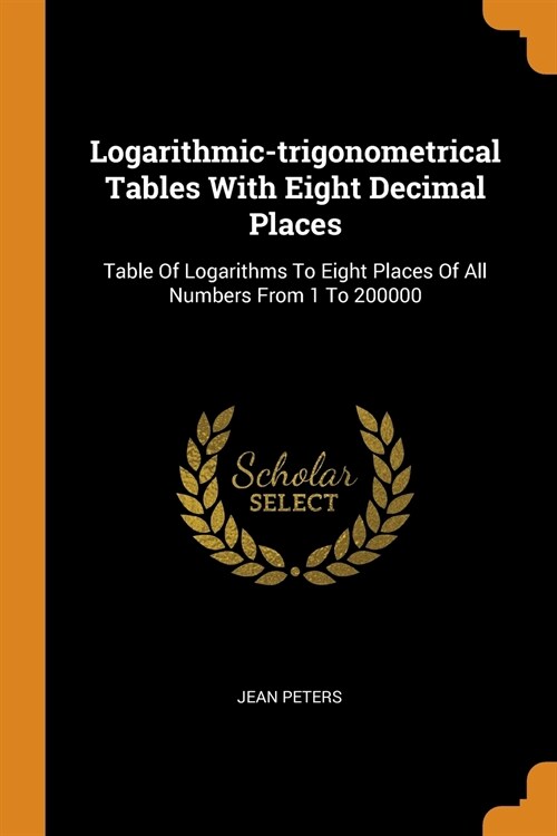 Logarithmic-Trigonometrical Tables with Eight Decimal Places: Table of Logarithms to Eight Places of All Numbers from 1 to 200000 (Paperback)