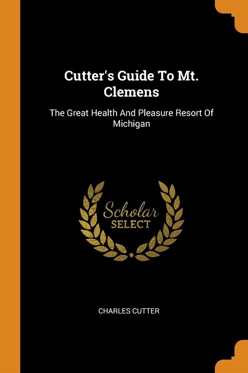 Cutters Guide to Mt. Clemens: The Great Health and Pleasure Resort of Michigan (Paperback)