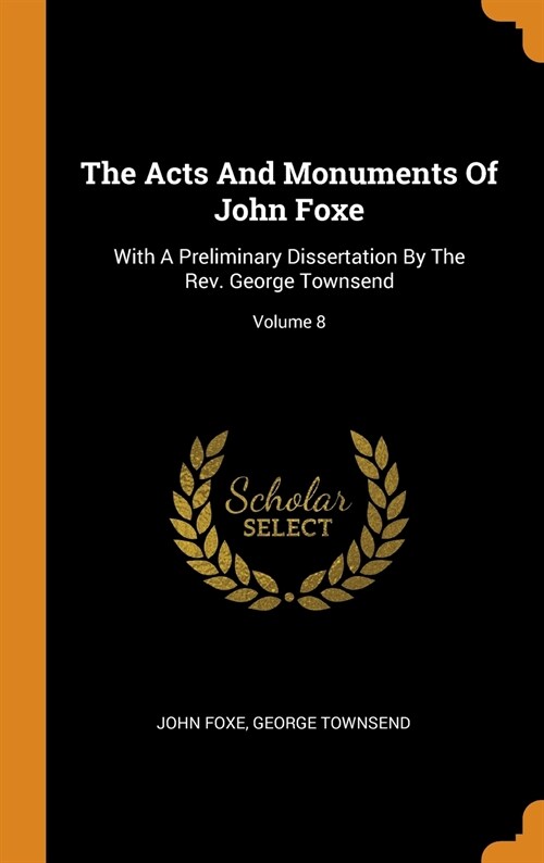 The Acts and Monuments of John Foxe: With a Preliminary Dissertation by the Rev. George Townsend; Volume 8 (Hardcover)