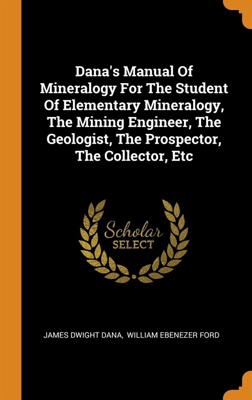 Danas Manual of Mineralogy for the Student of Elementary Mineralogy, the Mining Engineer, the Geologist, the Prospector, the Collector, Etc (Hardcover)