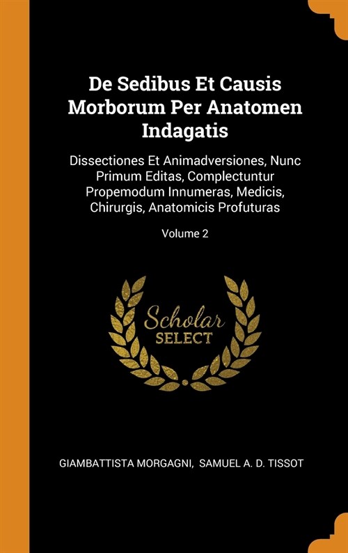 de Sedibus Et Causis Morborum Per Anatomen Indagatis: Dissectiones Et Animadversiones, Nunc Primum Editas, Complectuntur Propemodum Innumeras, Medicis (Hardcover)