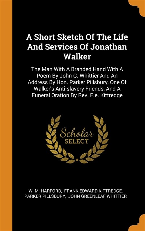 A Short Sketch of the Life and Services of Jonathan Walker: The Man with a Branded Hand with a Poem by John G. Whittier and an Address by Hon. Parker (Hardcover)