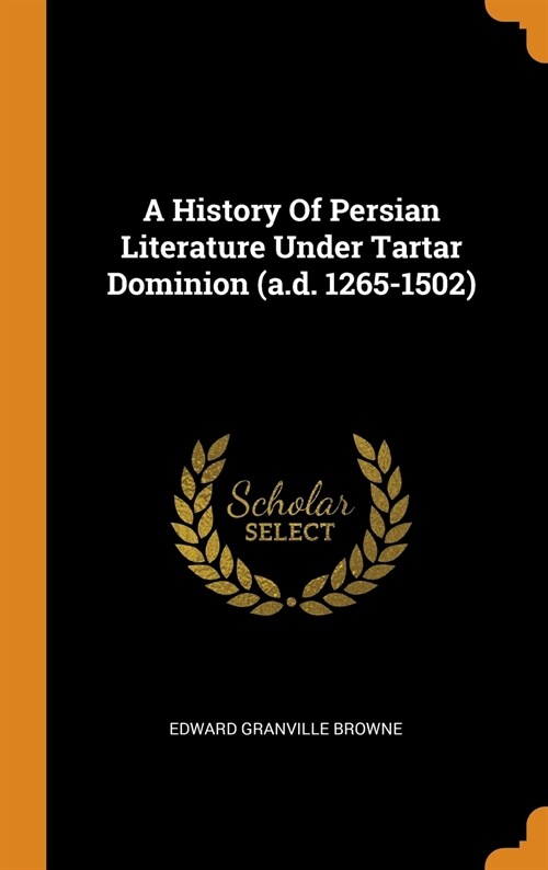 A History of Persian Literature Under Tartar Dominion (A.D. 1265-1502) (Hardcover)