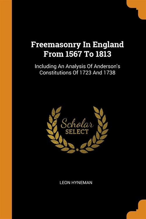 Freemasonry in England from 1567 to 1813: Including an Analysis of Andersons Constitutions of 1723 and 1738 (Paperback)