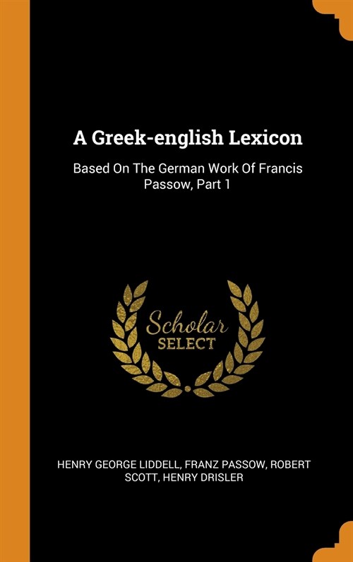 A Greek-English Lexicon: Based on the German Work of Francis Passow, Part 1 (Hardcover)