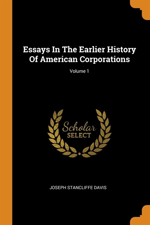 Essays in the Earlier History of American Corporations; Volume 1 (Paperback)