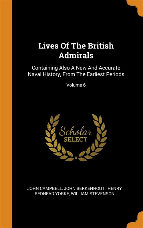 Lives of the British Admirals: Containing Also a New and Accurate Naval History, from the Earliest Periods; Volume 6 (Hardcover)