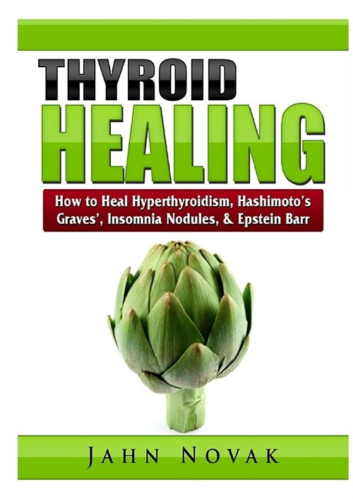 Thyroid Healing: How to Heal Hyperthyroidism, Hashimotos, Graves, Insomnia, Nodules, & Epstein Barr (Paperback)