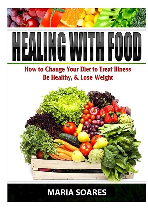 Healing with Food: How to Change Your Diet to Treat Illness, Be Healthy, & Lose Weight (Paperback)