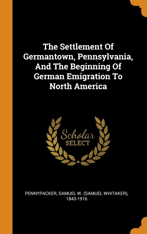 The Settlement of Germantown, Pennsylvania, and the Beginning of German Emigration to North America (Hardcover)