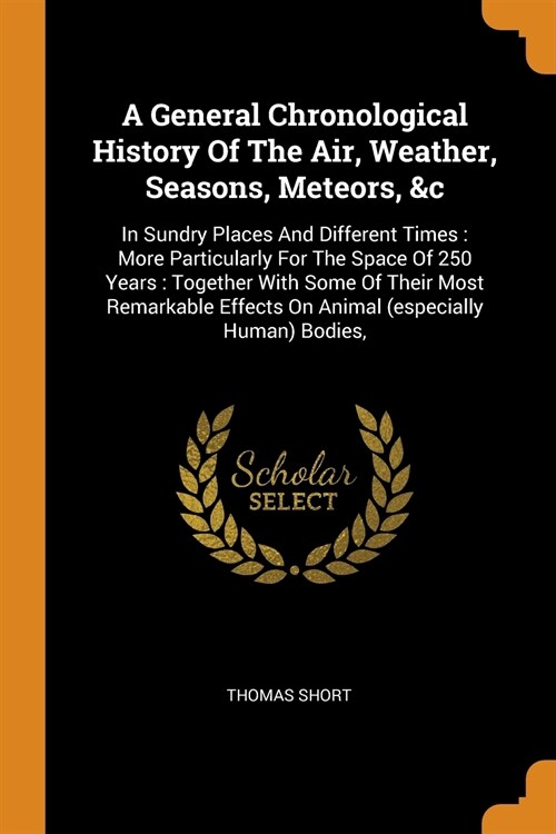 A General Chronological History of the Air, Weather, Seasons, Meteors, &c: In Sundry Places and Different Times: More Particularly for the Space of 25 (Paperback)