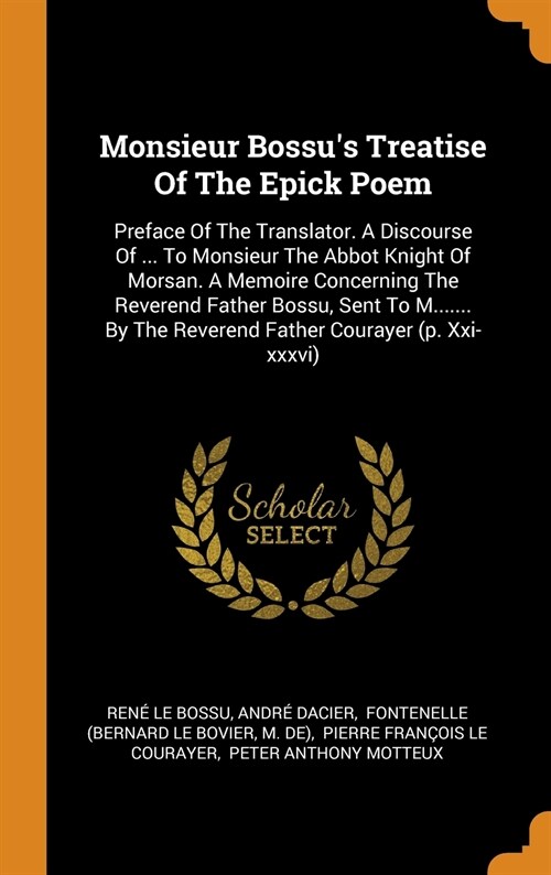 Monsieur Bossus Treatise of the Epick Poem: Preface of the Translator. a Discourse of ... to Monsieur the Abbot Knight of Morsan. a Memoire Concernin (Hardcover)