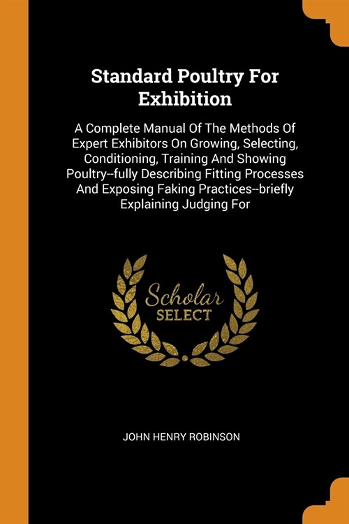 Standard Poultry for Exhibition: A Complete Manual of the Methods of Expert Exhibitors on Growing, Selecting, Conditioning, Training and Showing Poult (Paperback)