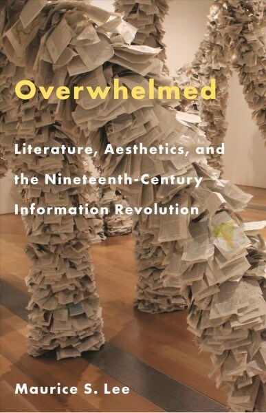 Overwhelmed: Literature, Aesthetics, and the Nineteenth-Century Information Revolution (Hardcover)