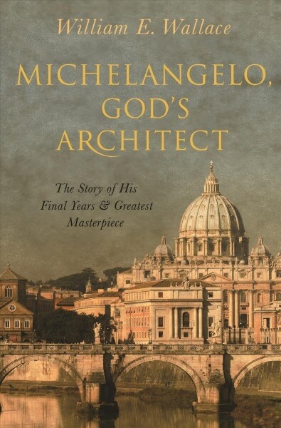 Michelangelo, Gods Architect: The Story of His Final Years and Greatest Masterpiece (Hardcover)