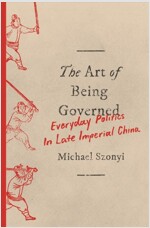 The Art of Being Governed: Everyday Politics in Late Imperial China (Paperback)