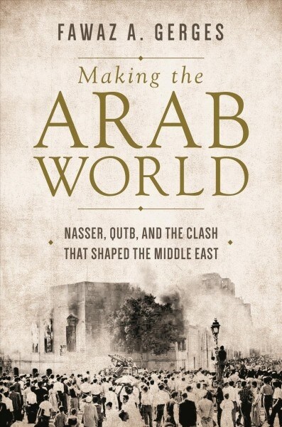 Making the Arab World: Nasser, Qutb, and the Clash That Shaped the Middle East (Paperback)
