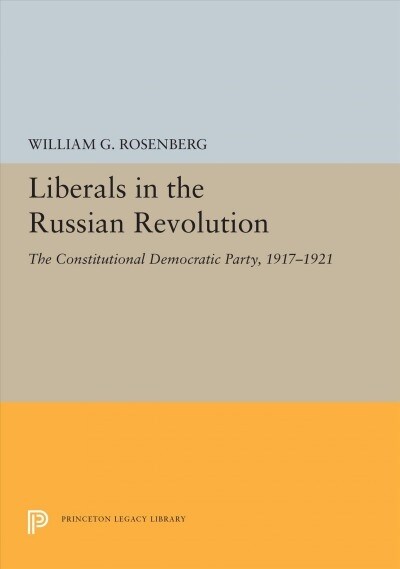 Liberals in the Russian Revolution: The Constitutional Democratic Party, 1917-1921 (Paperback)