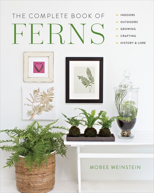 The Complete Book of Ferns: Indoors - Outdoors - Growing - Crafting - History & Lore (Hardcover)