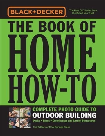Black & Decker the Book of Home How-To Complete Photo Guide to Outdoor Building: Decks - Sheds - Garden Structures - Pathways (Paperback)