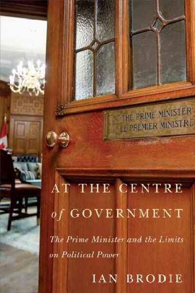 At the Centre of Government: The Prime Minister and the Limits on Political Power (Paperback)