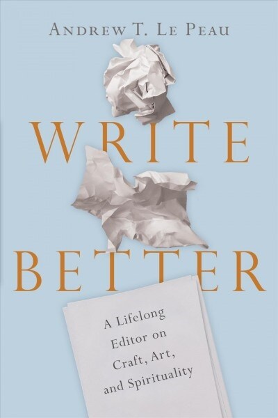 Write Better: A Lifelong Editor on Craft, Art, and Spirituality (Paperback)