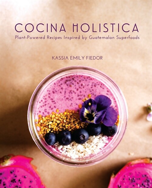 Cocina Holistica: Plant-Powered Recipes Inspired by Guatemalan Superfoods (Paperback)