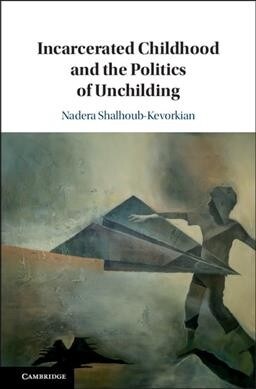 Incarcerated Childhood and the Politics of Unchilding (Hardcover)