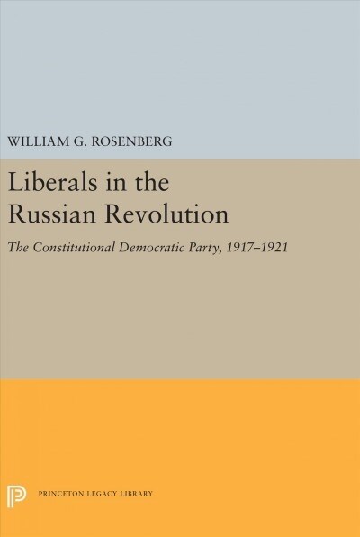 Liberals in the Russian Revolution: The Constitutional Democratic Party, 1917-1921 (Hardcover)