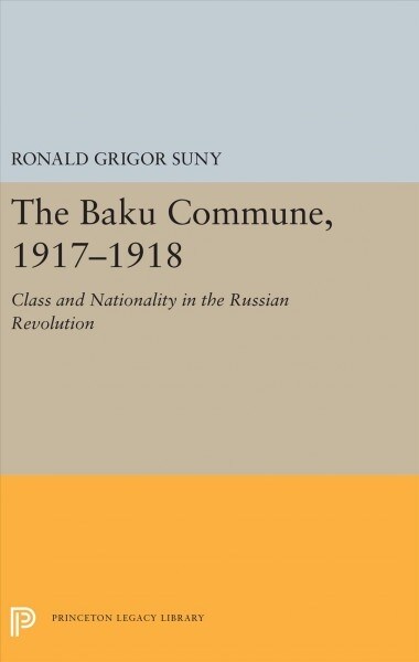 The Baku Commune, 1917-1918: Class and Nationality in the Russian Revolution (Hardcover)