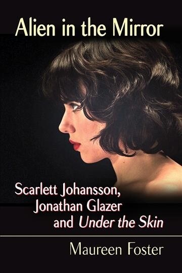 Alien in the Mirror: Scarlett Johansson, Jonathan Glazer and Under the Skin (Paperback)