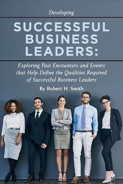 Successful Business Leaders: Exploring Past Encounters and Events That Help Define the Qualities Required of Successful Business Leaders Volume 1 (Paperback)