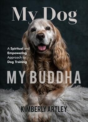 My Dog, My Buddha: A Spiritual and Empowering Approach to Dog Training (Animal Training Book, Puppy Training Book, for Fans of Rescued) (Paperback)