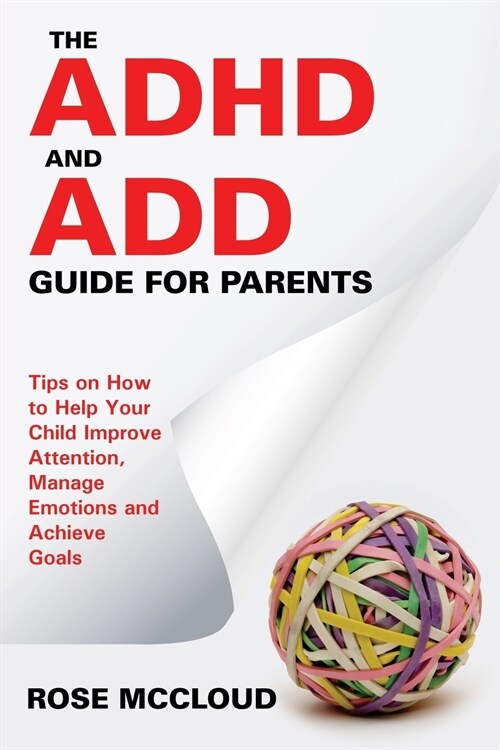 The ADHD and Add Guide for Parents: Tips on How to Help Your Child Improve Attention, Manage Emotions and Achieve Goals (Paperback)