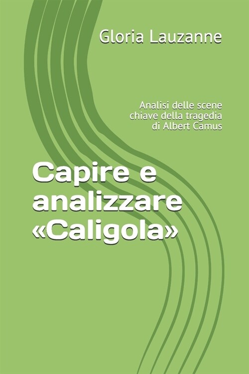 Capire E Analizzare Caligola: Analisi Delle Scene Chiave Della Tragedia Di Albert Camus (Paperback)