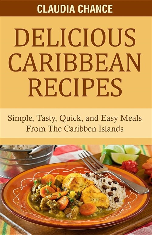 Delicious Caribbean Recipes: Simple, Tasty, Quick, and Easy Meals from the Caribbean Islands (Paperback)