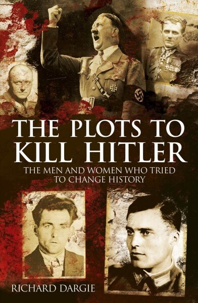 The Plots to Kill Hitler: The Men and Women Who Tried to Change History (Paperback)