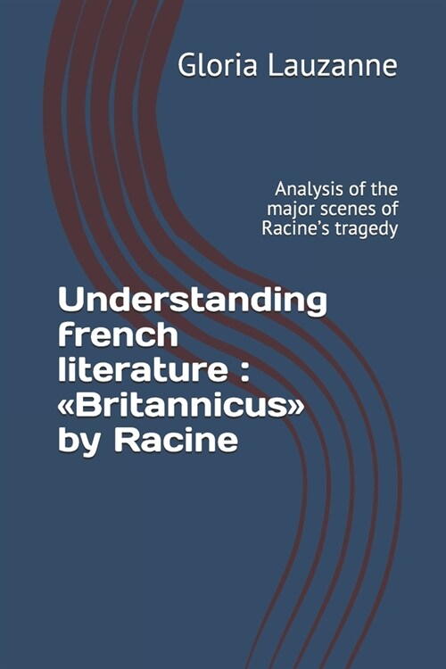 Understanding French Literature: Britannicus by Racine: Analysis of the Major Scenes of Racines Tragedy (Paperback)