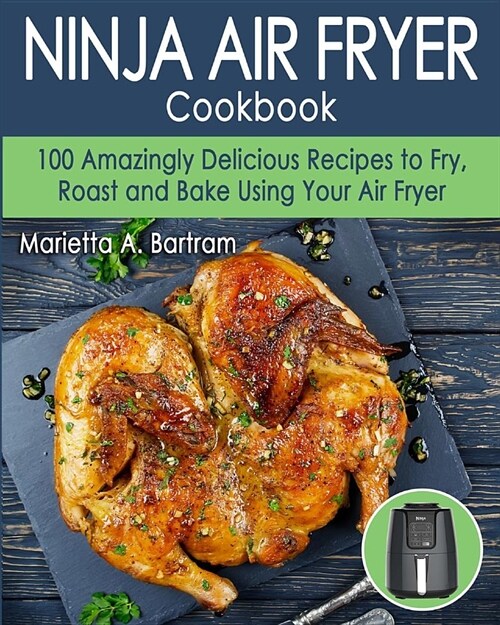 Ninja Air Fryer Cookbook: 100 Amazing Delicious Recipes to Fry, Roast and Bake Using Your Air Fryer (Paperback)