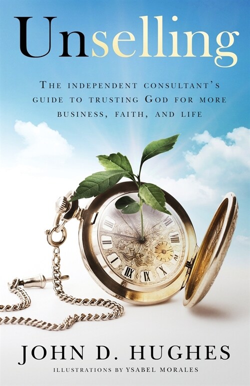 Unselling: The Independent Consultants Guide to Trusting God for More Business, Faith, and Life (Paperback)